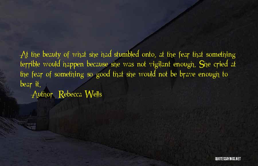Rebecca Wells Quotes: At The Beauty Of What She Had Stumbled Onto, At The Fear That Something Terrible Would Happen Because She Was