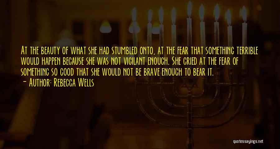 Rebecca Wells Quotes: At The Beauty Of What She Had Stumbled Onto, At The Fear That Something Terrible Would Happen Because She Was