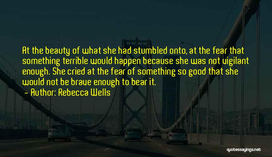 Rebecca Wells Quotes: At The Beauty Of What She Had Stumbled Onto, At The Fear That Something Terrible Would Happen Because She Was