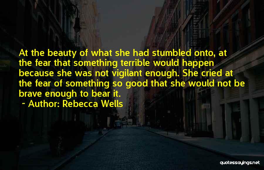 Rebecca Wells Quotes: At The Beauty Of What She Had Stumbled Onto, At The Fear That Something Terrible Would Happen Because She Was