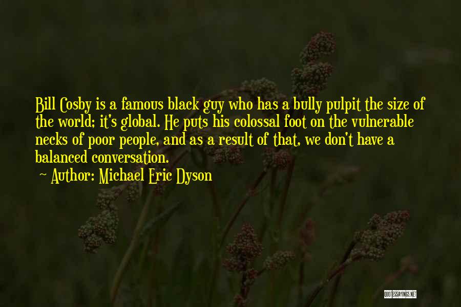 Michael Eric Dyson Quotes: Bill Cosby Is A Famous Black Guy Who Has A Bully Pulpit The Size Of The World; It's Global. He