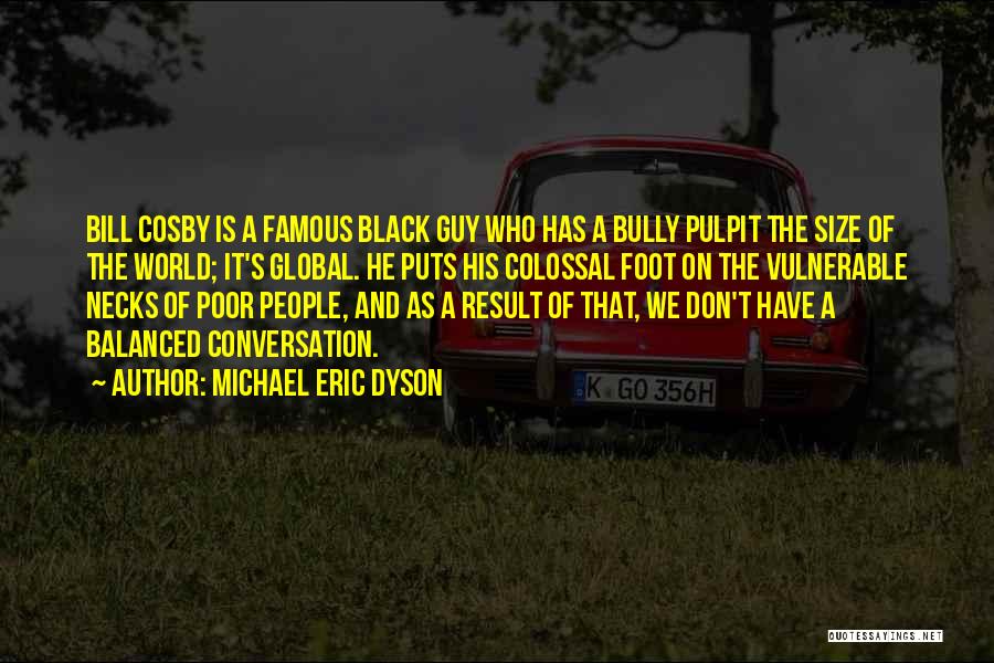 Michael Eric Dyson Quotes: Bill Cosby Is A Famous Black Guy Who Has A Bully Pulpit The Size Of The World; It's Global. He