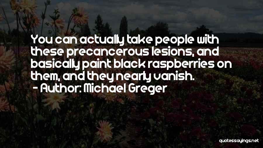 Michael Greger Quotes: You Can Actually Take People With These Precancerous Lesions, And Basically Paint Black Raspberries On Them, And They Nearly Vanish.