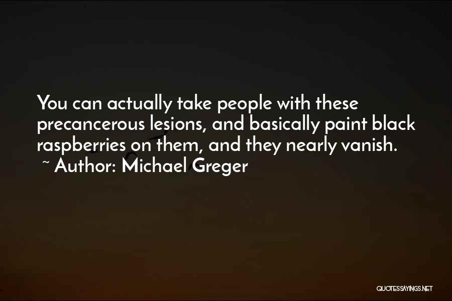 Michael Greger Quotes: You Can Actually Take People With These Precancerous Lesions, And Basically Paint Black Raspberries On Them, And They Nearly Vanish.