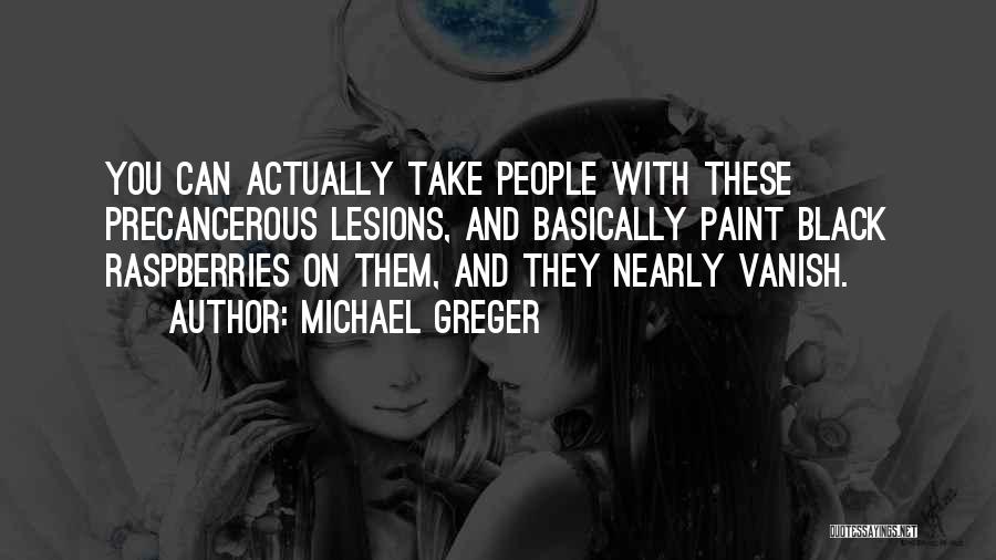 Michael Greger Quotes: You Can Actually Take People With These Precancerous Lesions, And Basically Paint Black Raspberries On Them, And They Nearly Vanish.