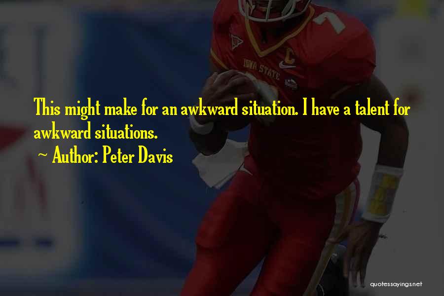 Peter Davis Quotes: This Might Make For An Awkward Situation. I Have A Talent For Awkward Situations.