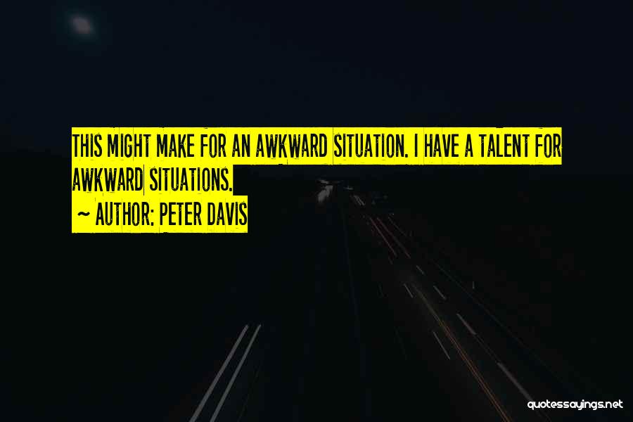 Peter Davis Quotes: This Might Make For An Awkward Situation. I Have A Talent For Awkward Situations.