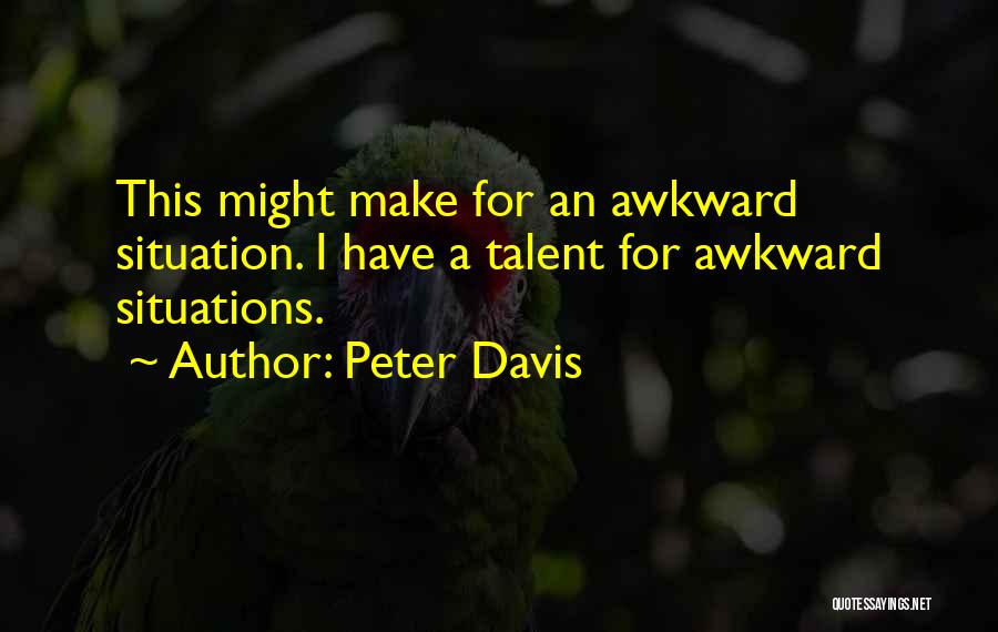 Peter Davis Quotes: This Might Make For An Awkward Situation. I Have A Talent For Awkward Situations.