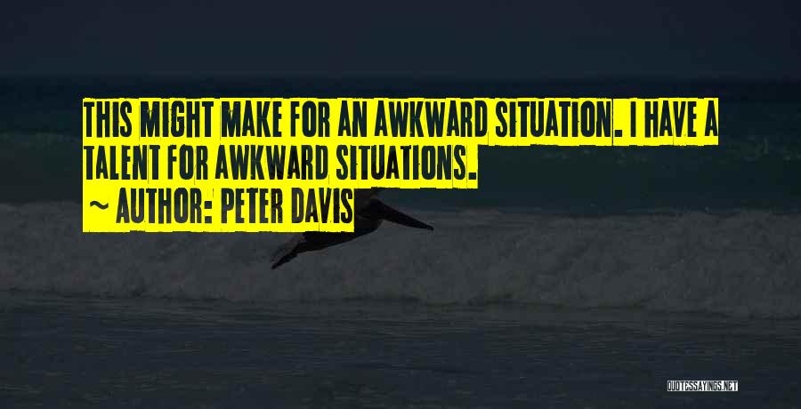 Peter Davis Quotes: This Might Make For An Awkward Situation. I Have A Talent For Awkward Situations.