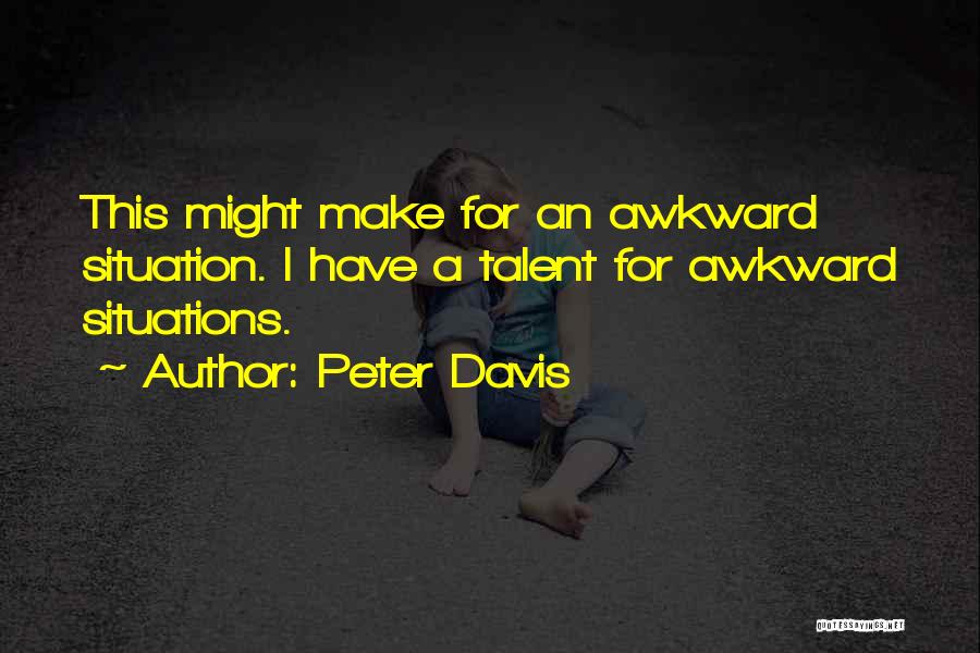 Peter Davis Quotes: This Might Make For An Awkward Situation. I Have A Talent For Awkward Situations.