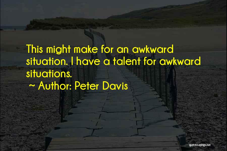 Peter Davis Quotes: This Might Make For An Awkward Situation. I Have A Talent For Awkward Situations.