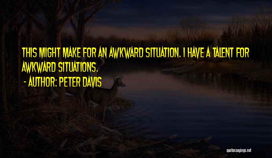 Peter Davis Quotes: This Might Make For An Awkward Situation. I Have A Talent For Awkward Situations.