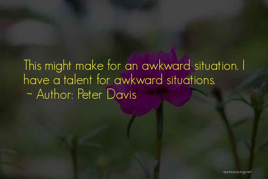 Peter Davis Quotes: This Might Make For An Awkward Situation. I Have A Talent For Awkward Situations.
