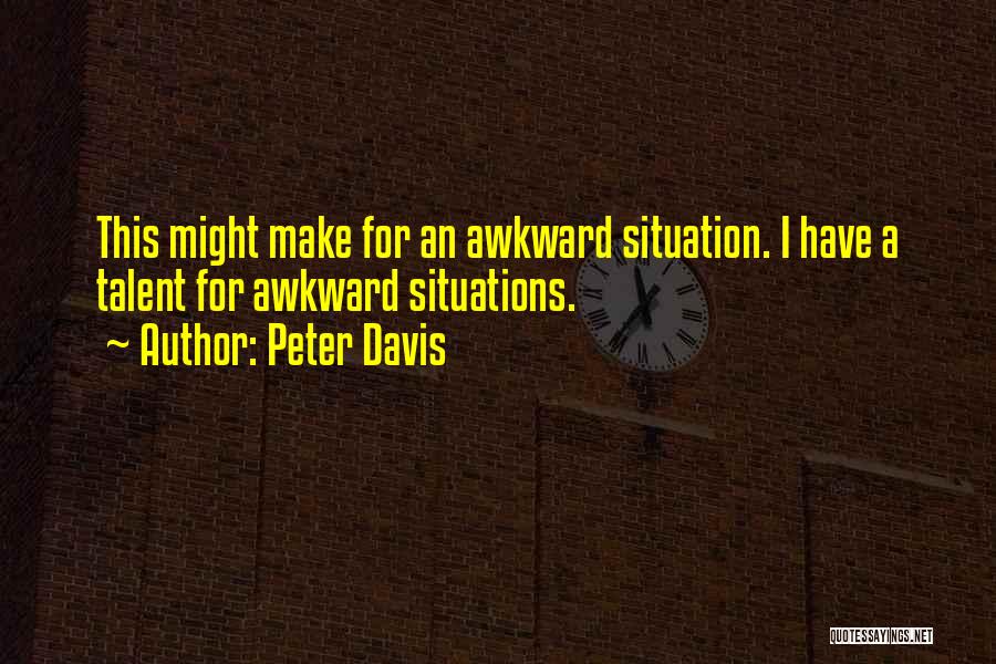 Peter Davis Quotes: This Might Make For An Awkward Situation. I Have A Talent For Awkward Situations.