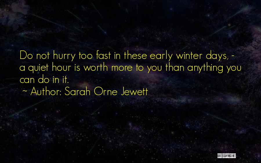 Sarah Orne Jewett Quotes: Do Not Hurry Too Fast In These Early Winter Days, - A Quiet Hour Is Worth More To You Than