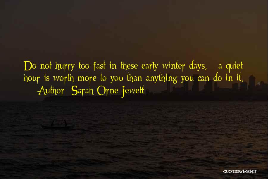 Sarah Orne Jewett Quotes: Do Not Hurry Too Fast In These Early Winter Days, - A Quiet Hour Is Worth More To You Than