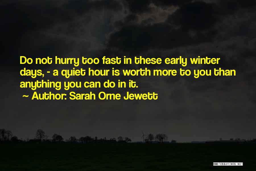 Sarah Orne Jewett Quotes: Do Not Hurry Too Fast In These Early Winter Days, - A Quiet Hour Is Worth More To You Than