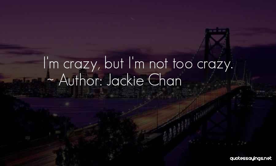 Jackie Chan Quotes: I'm Crazy, But I'm Not Too Crazy.