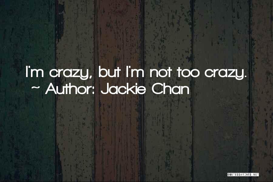 Jackie Chan Quotes: I'm Crazy, But I'm Not Too Crazy.