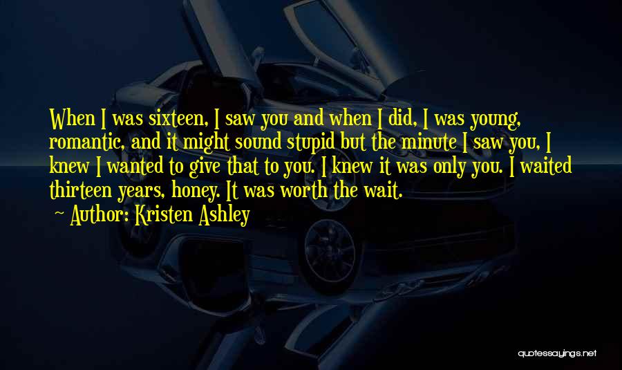 Kristen Ashley Quotes: When I Was Sixteen, I Saw You And When I Did, I Was Young, Romantic, And It Might Sound Stupid