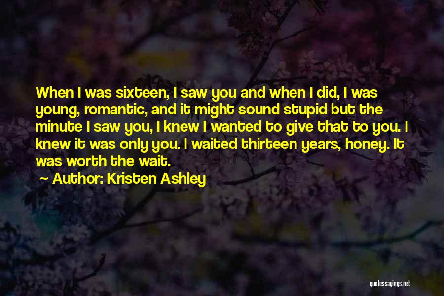 Kristen Ashley Quotes: When I Was Sixteen, I Saw You And When I Did, I Was Young, Romantic, And It Might Sound Stupid