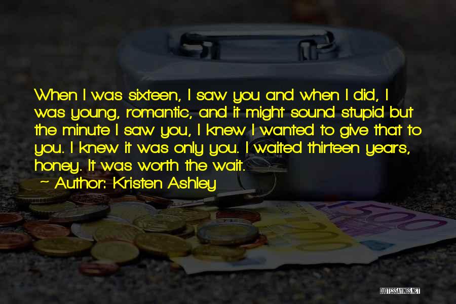 Kristen Ashley Quotes: When I Was Sixteen, I Saw You And When I Did, I Was Young, Romantic, And It Might Sound Stupid