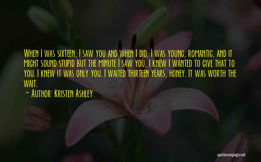 Kristen Ashley Quotes: When I Was Sixteen, I Saw You And When I Did, I Was Young, Romantic, And It Might Sound Stupid