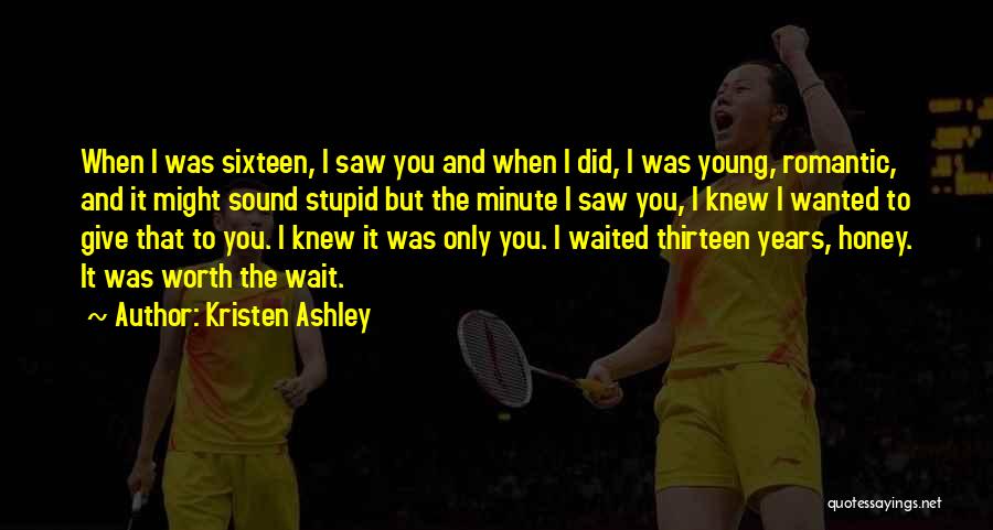 Kristen Ashley Quotes: When I Was Sixteen, I Saw You And When I Did, I Was Young, Romantic, And It Might Sound Stupid