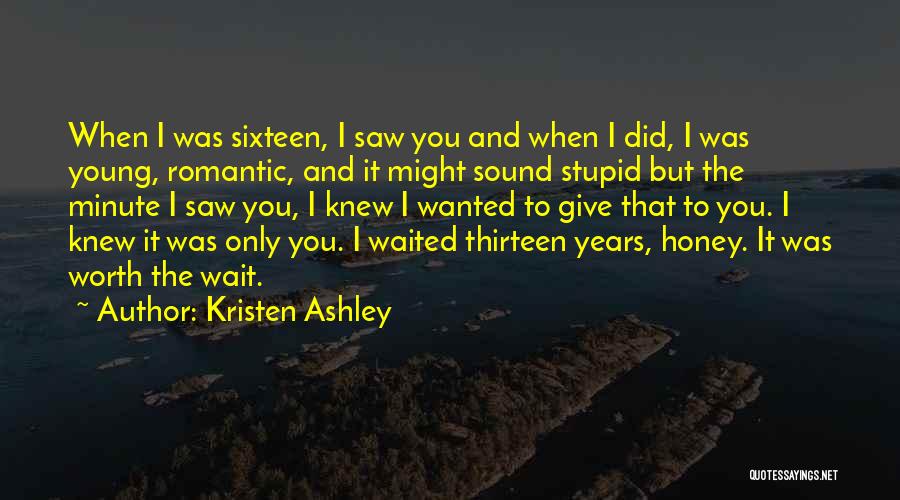 Kristen Ashley Quotes: When I Was Sixteen, I Saw You And When I Did, I Was Young, Romantic, And It Might Sound Stupid