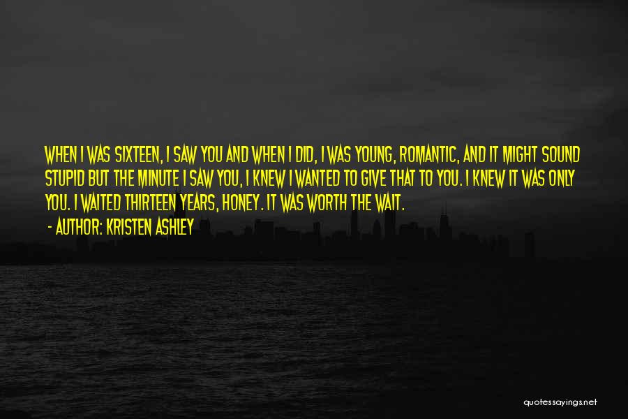 Kristen Ashley Quotes: When I Was Sixteen, I Saw You And When I Did, I Was Young, Romantic, And It Might Sound Stupid