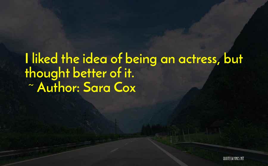 Sara Cox Quotes: I Liked The Idea Of Being An Actress, But Thought Better Of It.