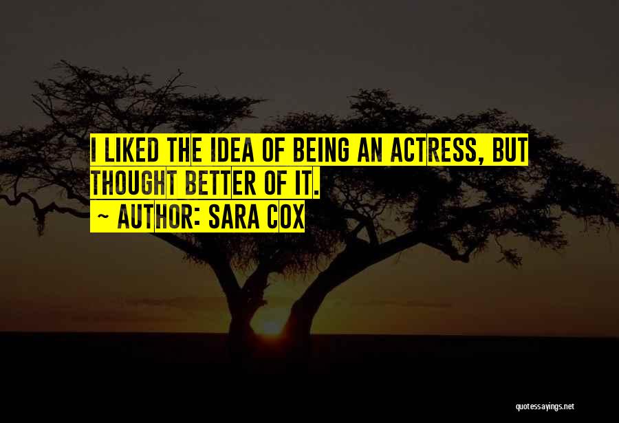 Sara Cox Quotes: I Liked The Idea Of Being An Actress, But Thought Better Of It.