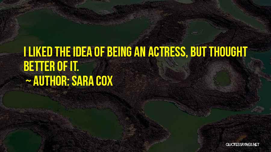 Sara Cox Quotes: I Liked The Idea Of Being An Actress, But Thought Better Of It.