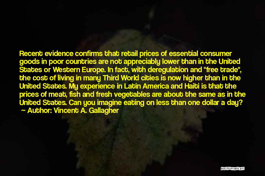 Vincent A. Gallagher Quotes: Recent Evidence Confirms That Retail Prices Of Essential Consumer Goods In Poor Countries Are Not Appreciably Lower Than In The