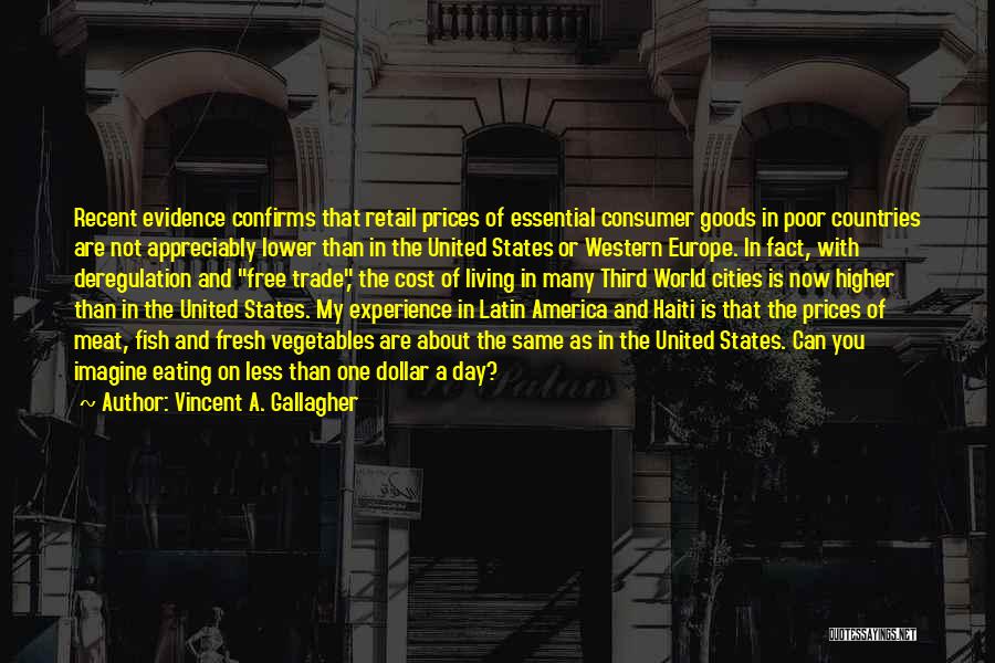 Vincent A. Gallagher Quotes: Recent Evidence Confirms That Retail Prices Of Essential Consumer Goods In Poor Countries Are Not Appreciably Lower Than In The