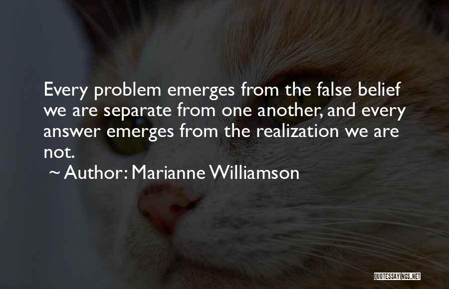 Marianne Williamson Quotes: Every Problem Emerges From The False Belief We Are Separate From One Another, And Every Answer Emerges From The Realization