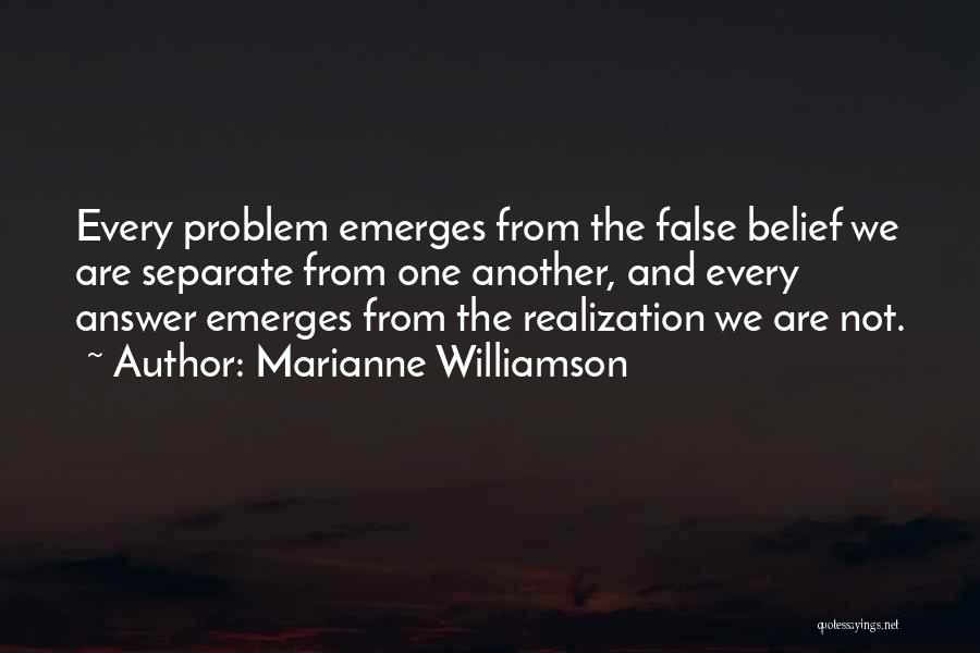 Marianne Williamson Quotes: Every Problem Emerges From The False Belief We Are Separate From One Another, And Every Answer Emerges From The Realization