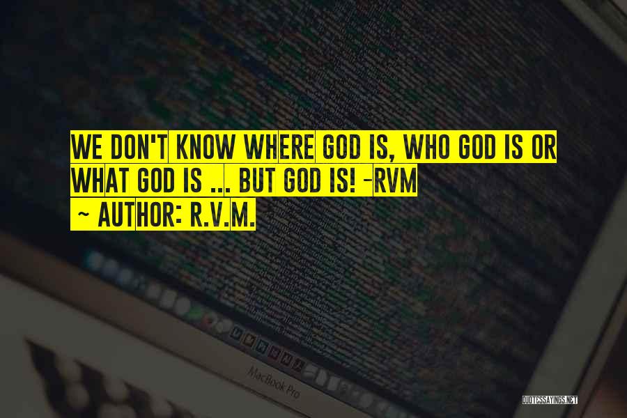 R.v.m. Quotes: We Don't Know Where God Is, Who God Is Or What God Is ... But God Is! -rvm