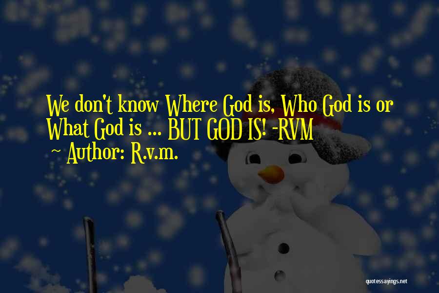 R.v.m. Quotes: We Don't Know Where God Is, Who God Is Or What God Is ... But God Is! -rvm