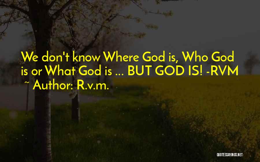 R.v.m. Quotes: We Don't Know Where God Is, Who God Is Or What God Is ... But God Is! -rvm