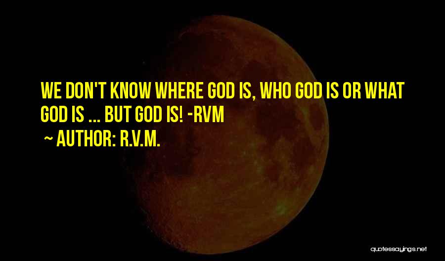 R.v.m. Quotes: We Don't Know Where God Is, Who God Is Or What God Is ... But God Is! -rvm