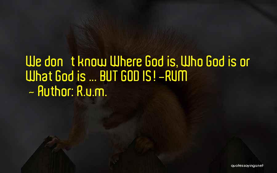 R.v.m. Quotes: We Don't Know Where God Is, Who God Is Or What God Is ... But God Is! -rvm