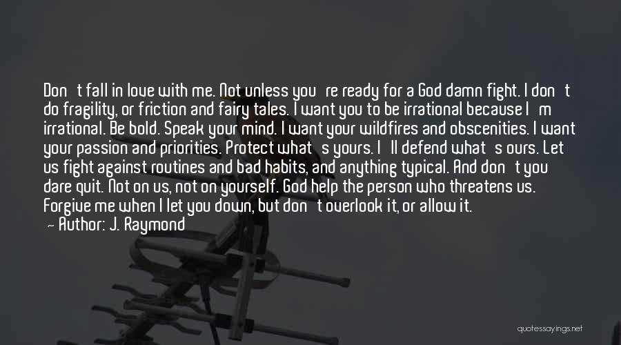 J. Raymond Quotes: Don't Fall In Love With Me. Not Unless You're Ready For A God Damn Fight. I Don't Do Fragility, Or