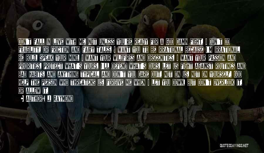 J. Raymond Quotes: Don't Fall In Love With Me. Not Unless You're Ready For A God Damn Fight. I Don't Do Fragility, Or