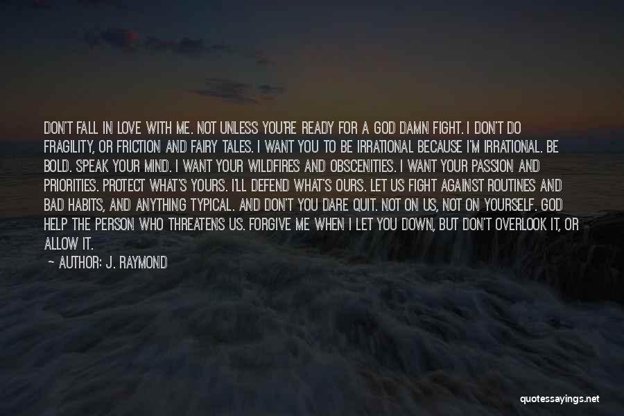 J. Raymond Quotes: Don't Fall In Love With Me. Not Unless You're Ready For A God Damn Fight. I Don't Do Fragility, Or