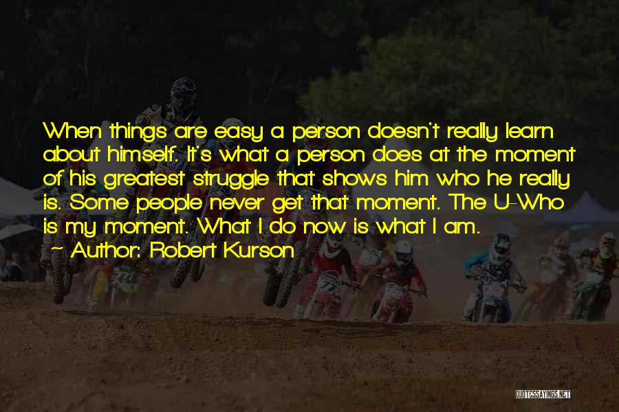 Robert Kurson Quotes: When Things Are Easy A Person Doesn't Really Learn About Himself. It's What A Person Does At The Moment Of