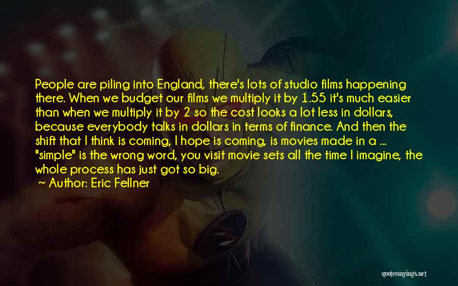 Eric Fellner Quotes: People Are Piling Into England, There's Lots Of Studio Films Happening There. When We Budget Our Films We Multiply It