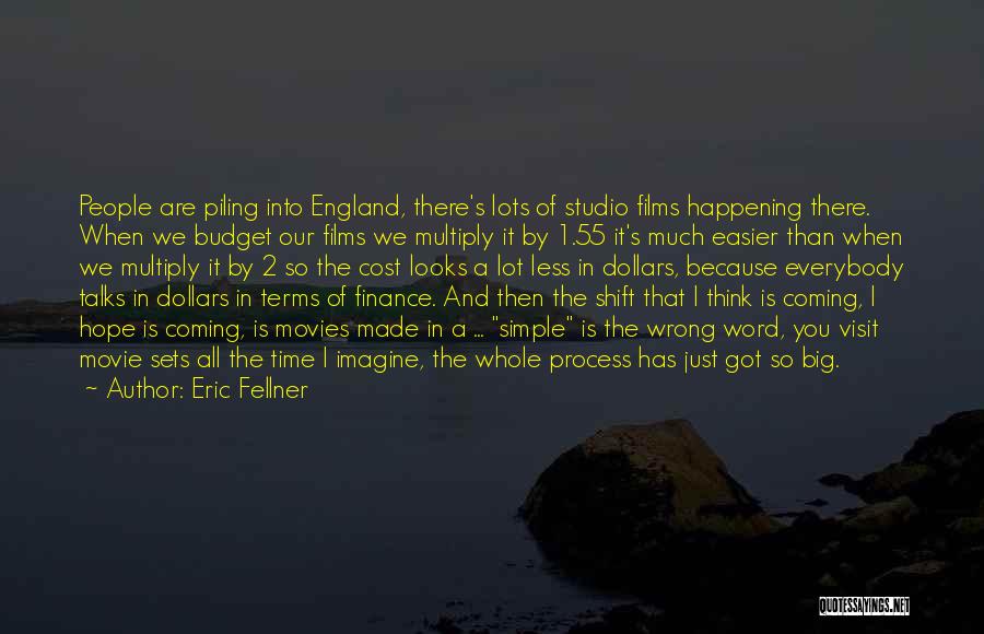 Eric Fellner Quotes: People Are Piling Into England, There's Lots Of Studio Films Happening There. When We Budget Our Films We Multiply It