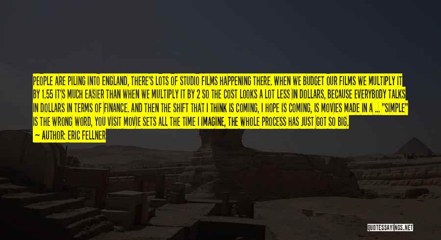 Eric Fellner Quotes: People Are Piling Into England, There's Lots Of Studio Films Happening There. When We Budget Our Films We Multiply It