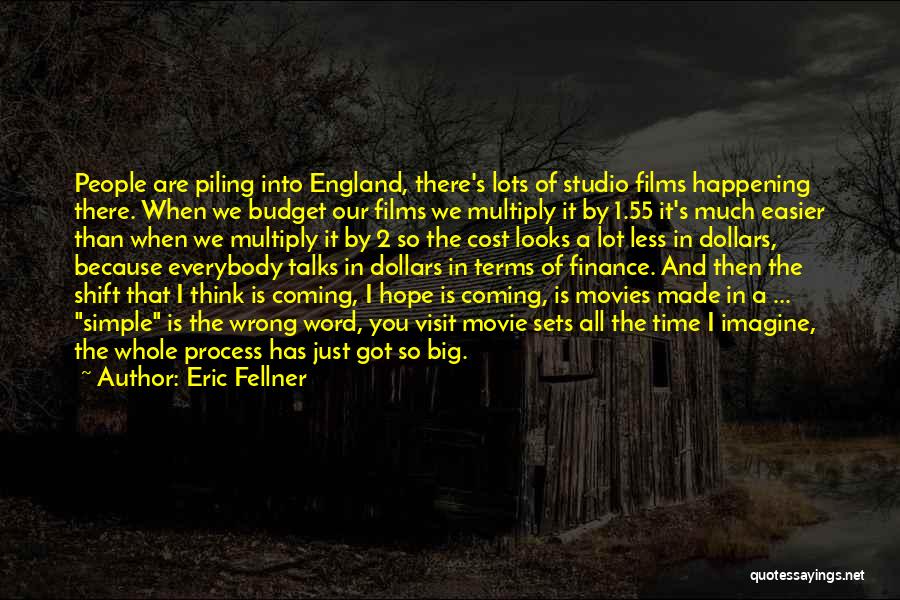 Eric Fellner Quotes: People Are Piling Into England, There's Lots Of Studio Films Happening There. When We Budget Our Films We Multiply It